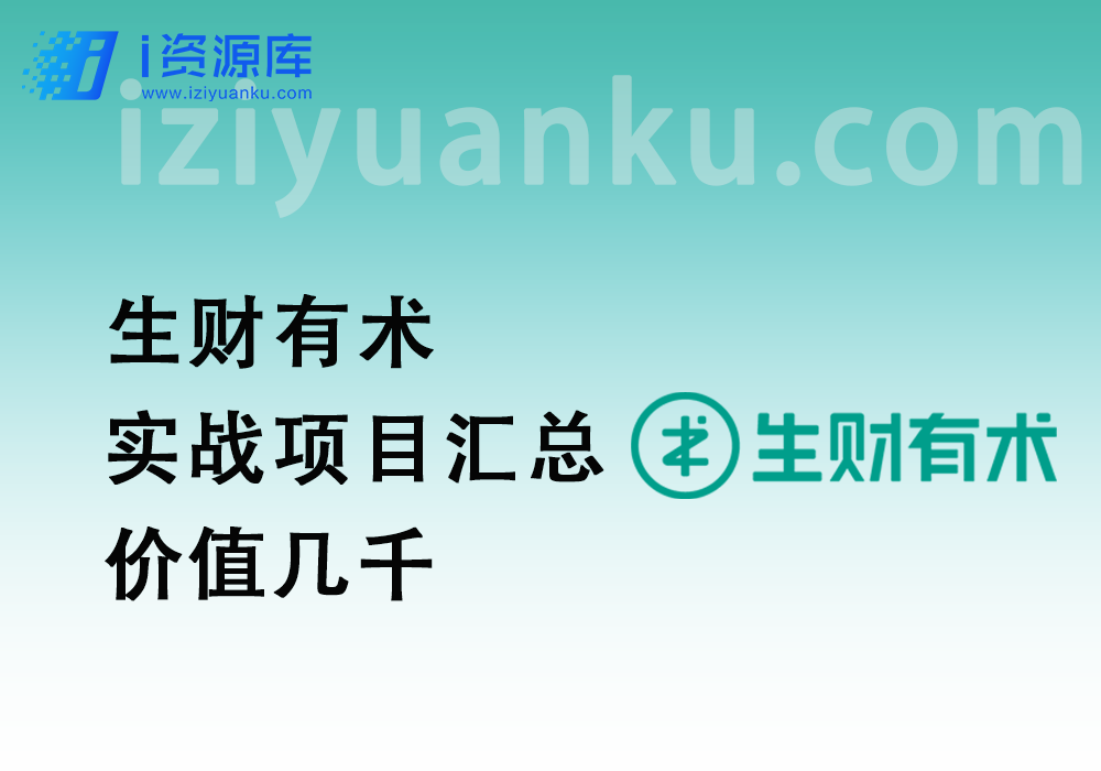 生财有术_实战项目汇总（2022年4月至2023年9月项目汇总，价值几千）-i资源库