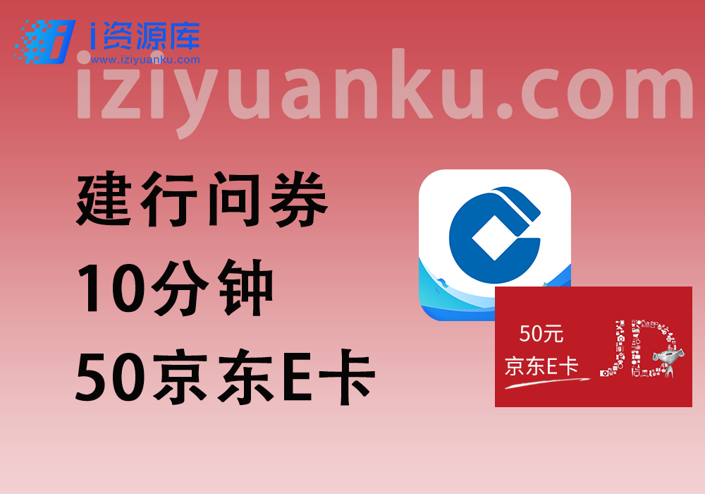 建行问券大毛_只需10分钟，领50元京东E卡~-i资源库