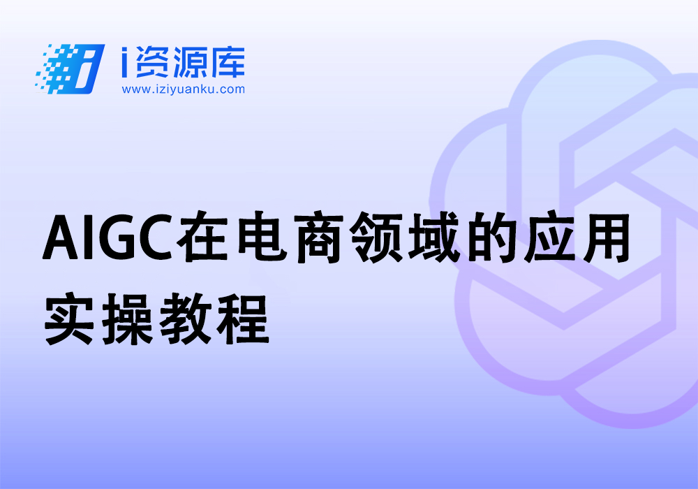 AIGC在电商领域的应用_实操教程-i资源库