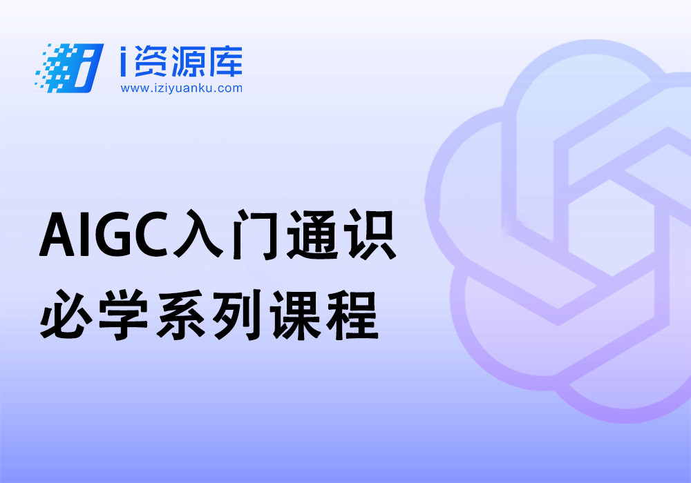 AIGC入门通识必学系列课程-i资源库