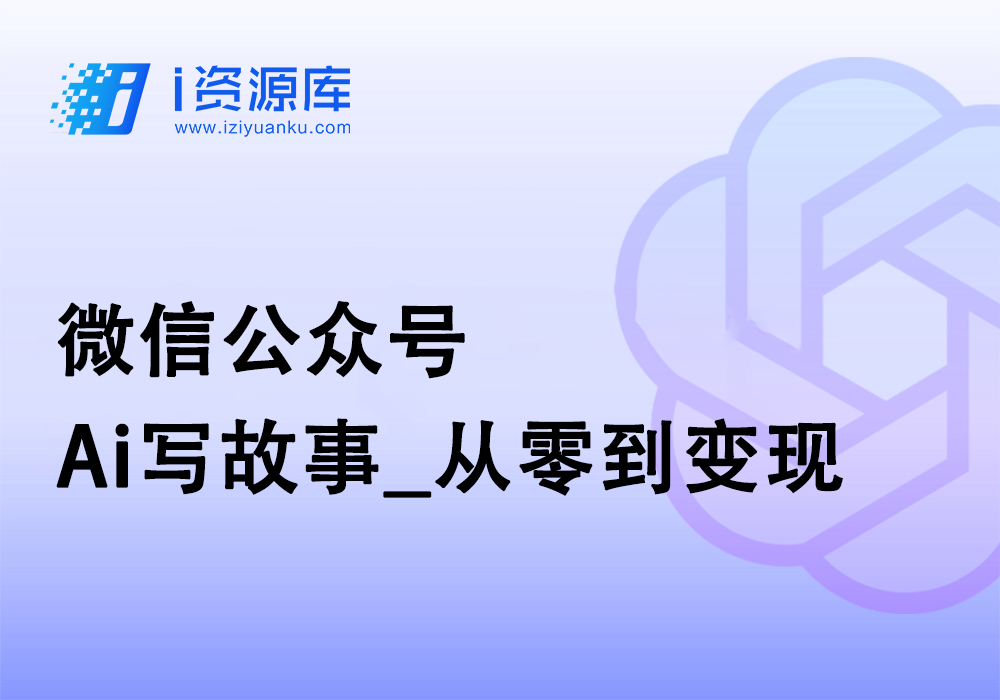 微信公众号_Ai写故事_从零到变现-i资源库