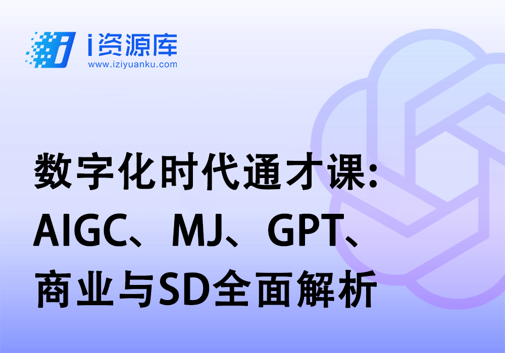 数字化时代通才课:AIGC、MJ、GPT、商业与SD全面解析-i资源库