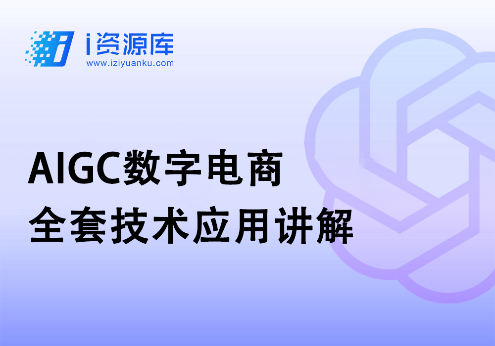 AIGC数字电商全套技术应用讲解-i资源库