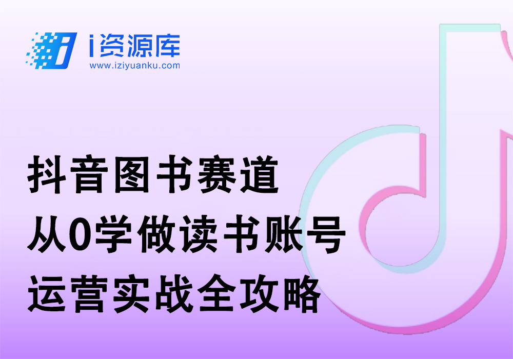 抖音图书赛道 从0学做读书账号 运营实战全攻略-i资源库