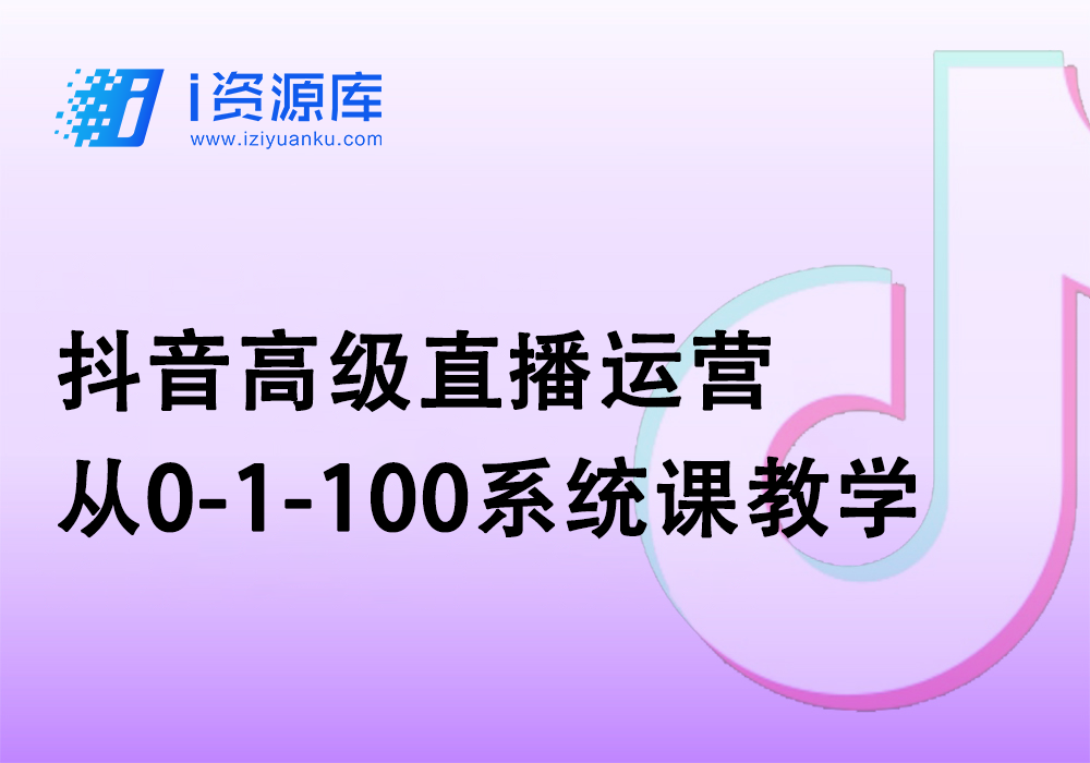 抖音高级直播运营_从0-1-100系统课教学-i资源库