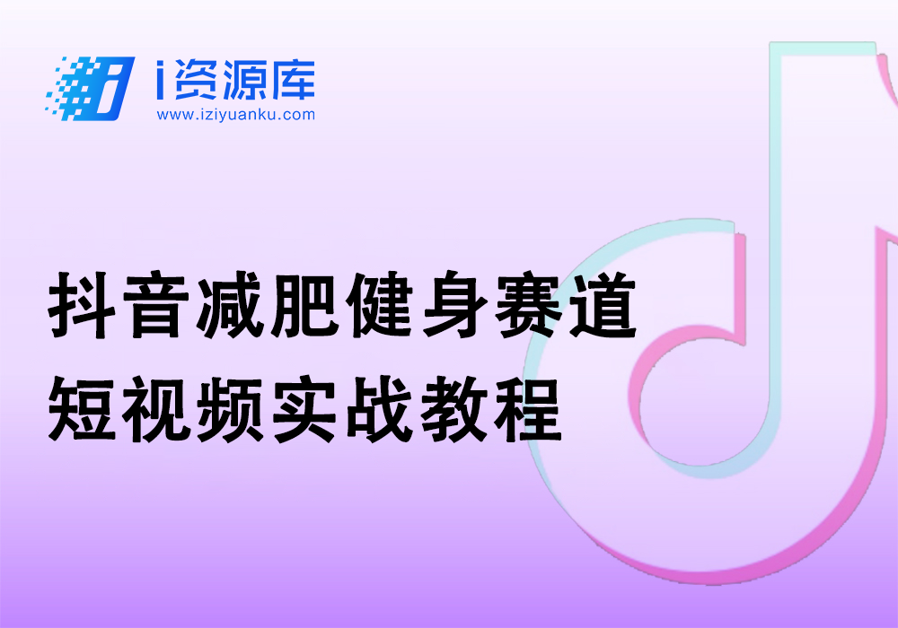 抖音减肥健身赛道_短视频实战教程-i资源库