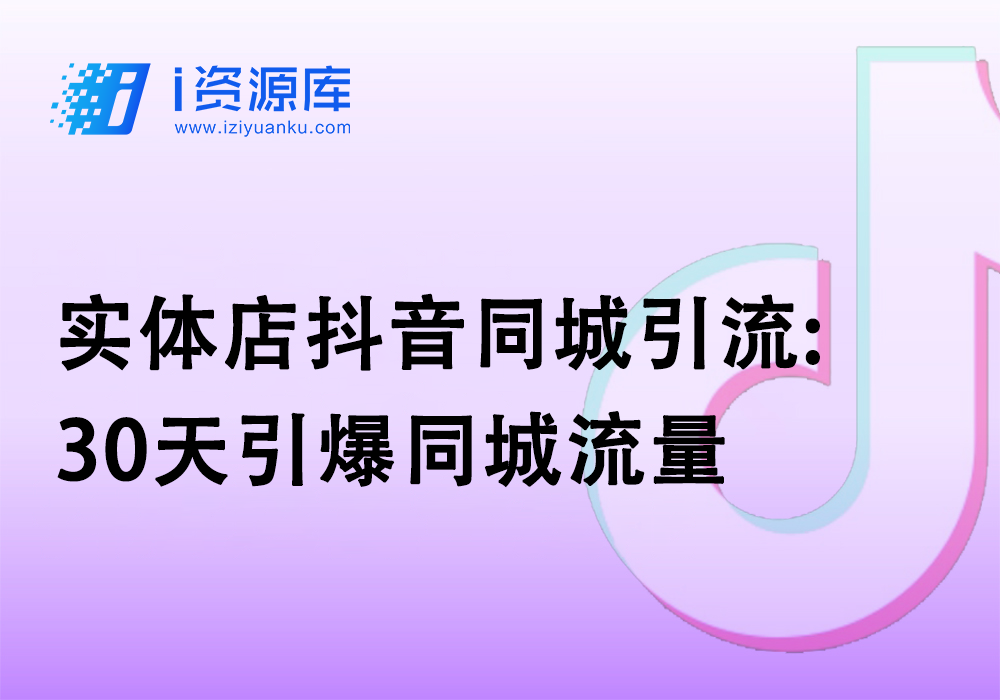 实体店抖音同城引流:30天引爆同城流量-i资源库