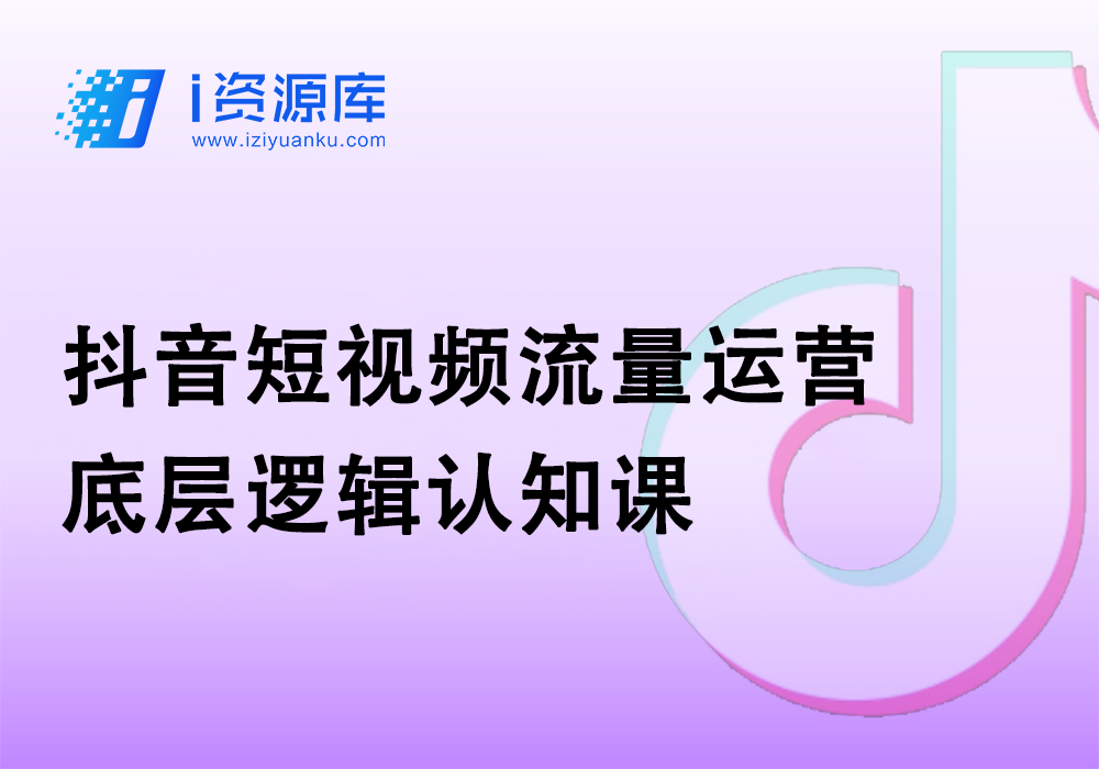 抖音短视频流量运营_底层逻辑认知课-i资源库