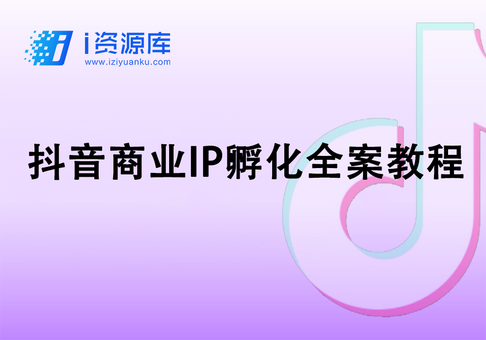 抖音商业IP孵化全案教程-i资源库