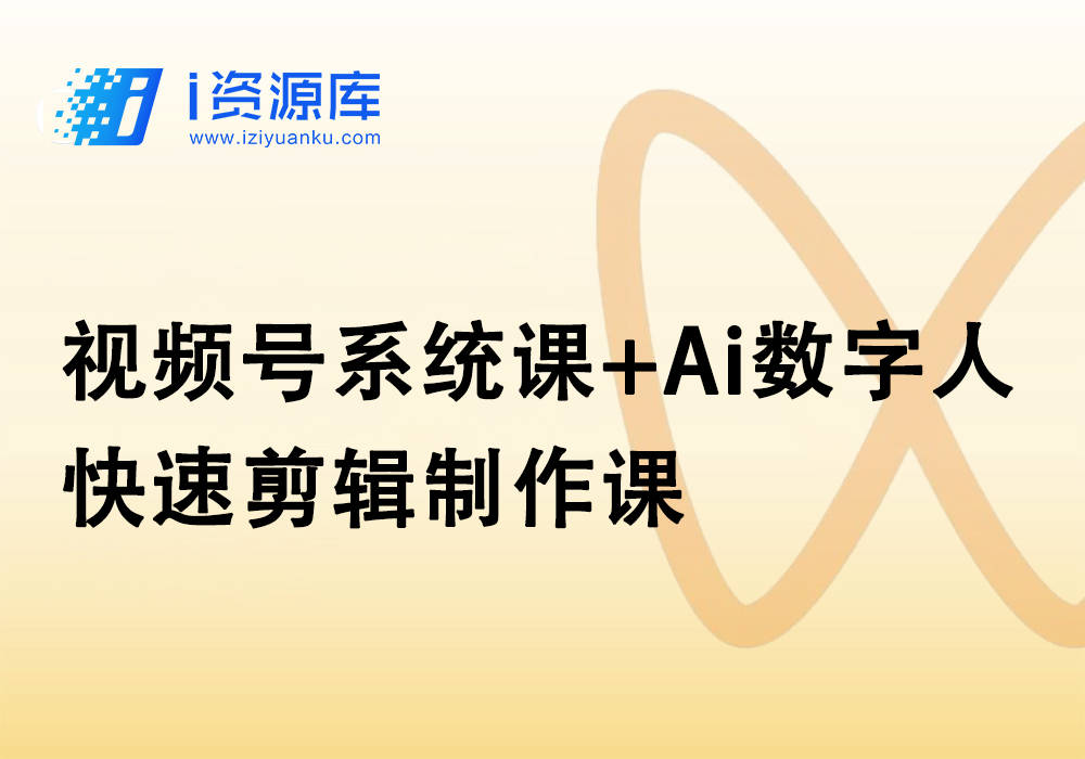 视频号系统课+Ai数字人快速剪辑制作课-i资源库