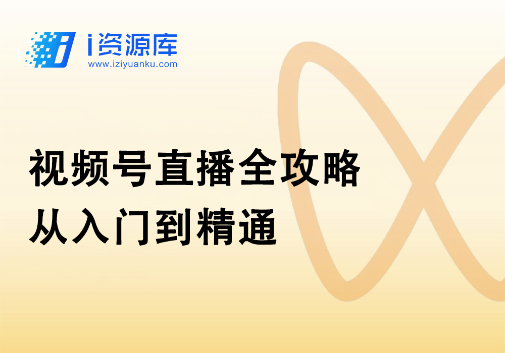 视频号直播全攻略:从入门到精通-i资源库