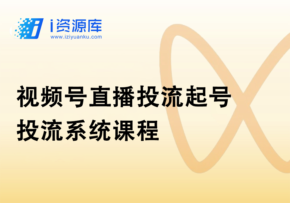 视频号直播投流起号_投流系统课程-i资源库