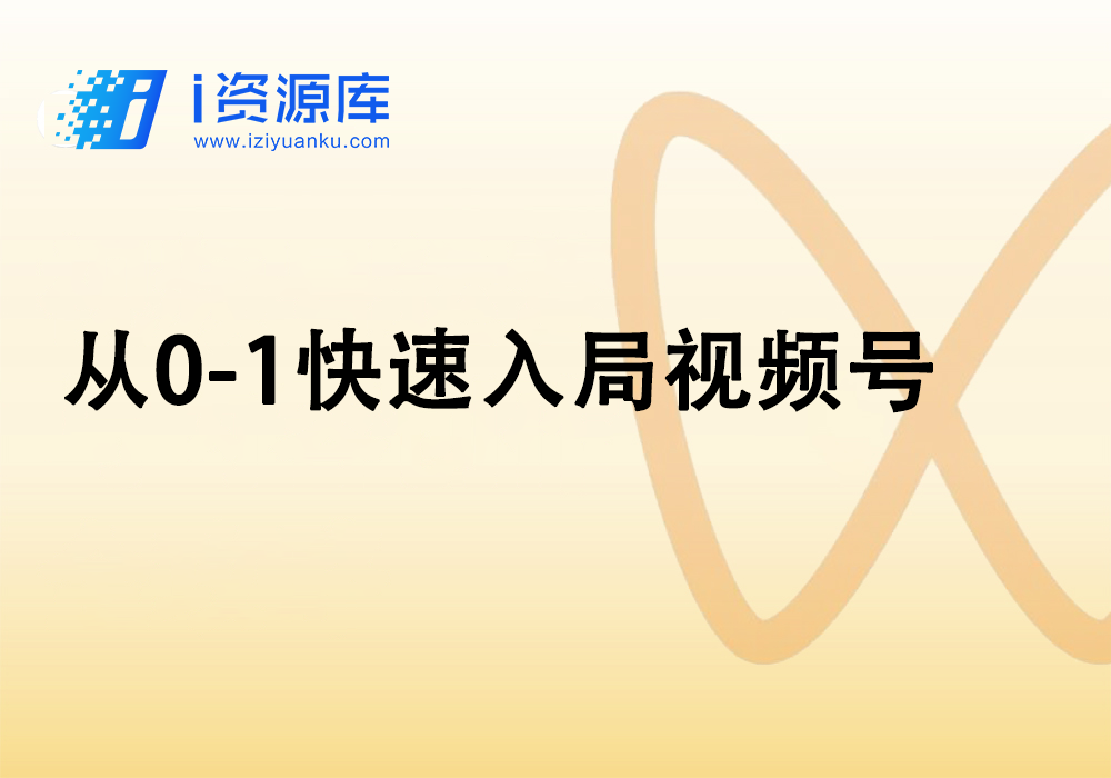 从0-1快速入局视频号-i资源库