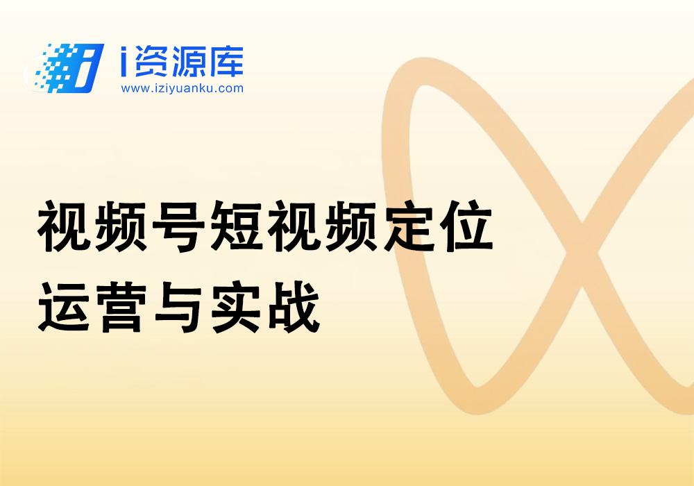 视频号短视频定位_运营与实战-i资源库