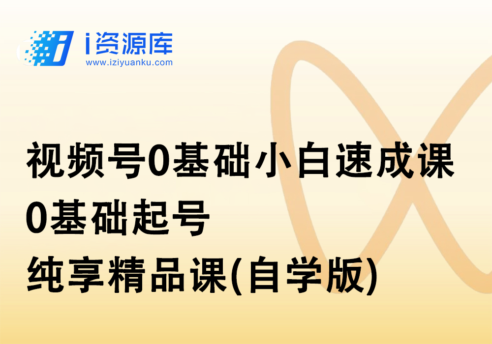 视频号0基础小白速成课·0基础起号·纯享精品课(自学版)-i资源库