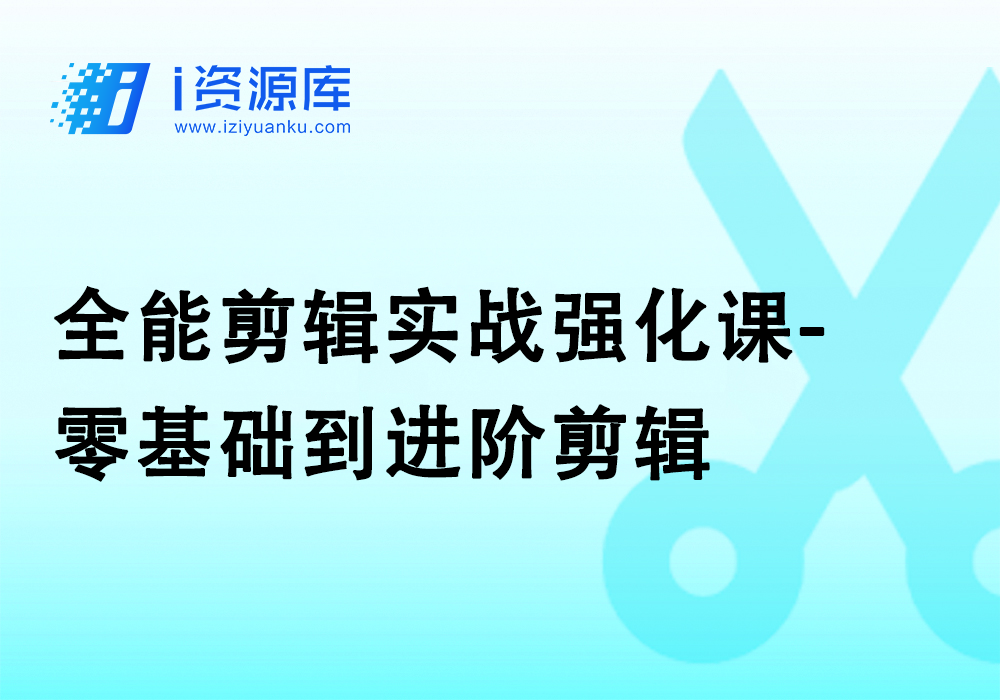 全能剪辑实战强化课-零基础到进阶剪辑，从0-1系统学习，200节课程加强版!-i资源库