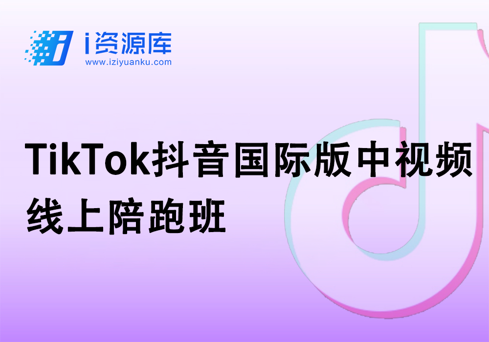 TikTok抖音国际版中视频线上陪跑班-i资源库