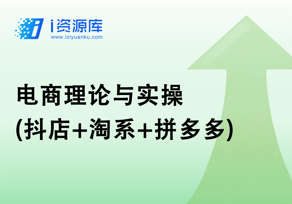 电商理论与实操(抖店+淘系+拼多多)-新手到进阶系列课程-i资源库