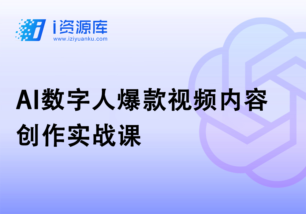 AI数字人爆款视频内容创作实战课-i资源库