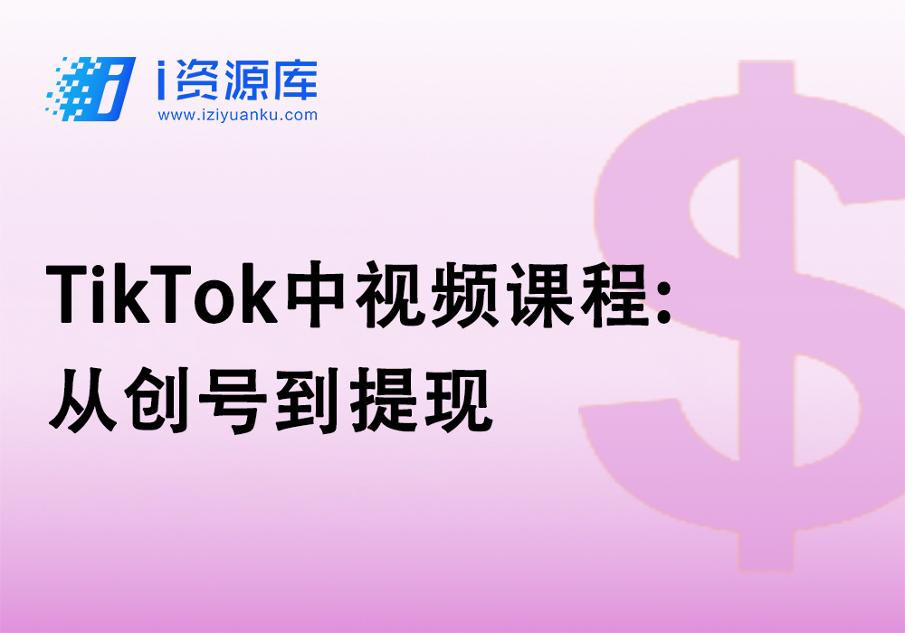 TikTok中视频课程:从创号到提现-i资源库