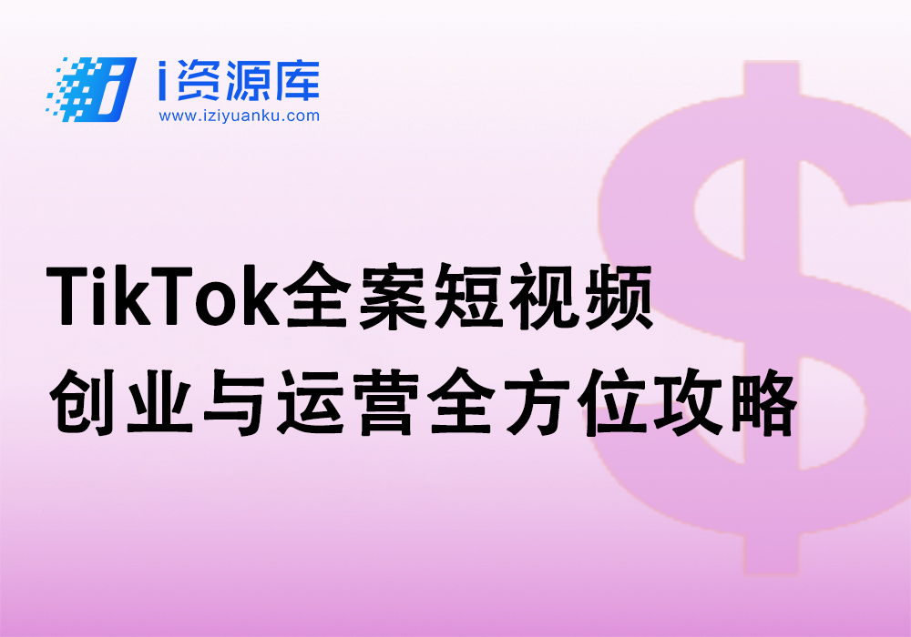 TikTok全案短视频 创业与运营全方位攻略-i资源库