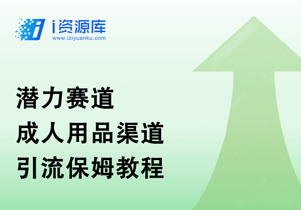 潜力赛道_成人用品渠道引流保姆教程-i资源库