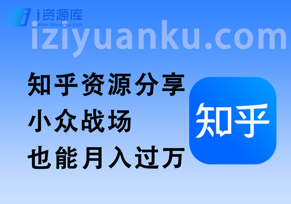 知乎资源分享_小众战场_也能月入过万-i资源库